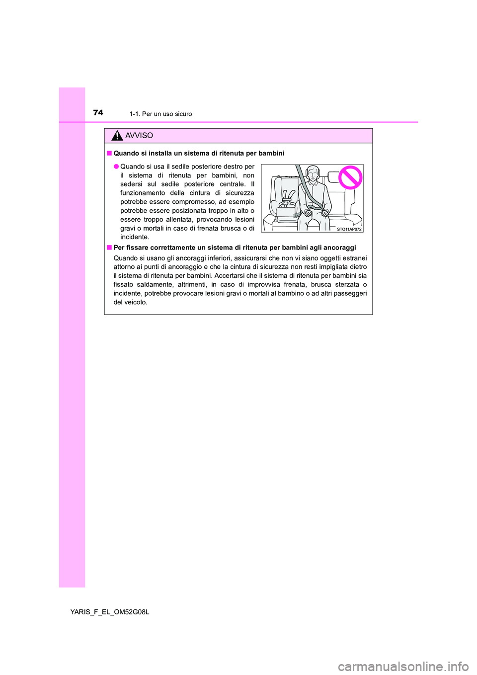 TOYOTA YARIS HATCHBACK 2015  Manuale duso (in Italian) 741-1. Per un uso sicuro
YARIS_F_EL_OM52G08L
AVVISO
■Quando si installa un sistema di ritenuta per bambini 
■ Per fissare correttamente un sistema di ritenuta per bambini agli ancoraggi 
Quando si