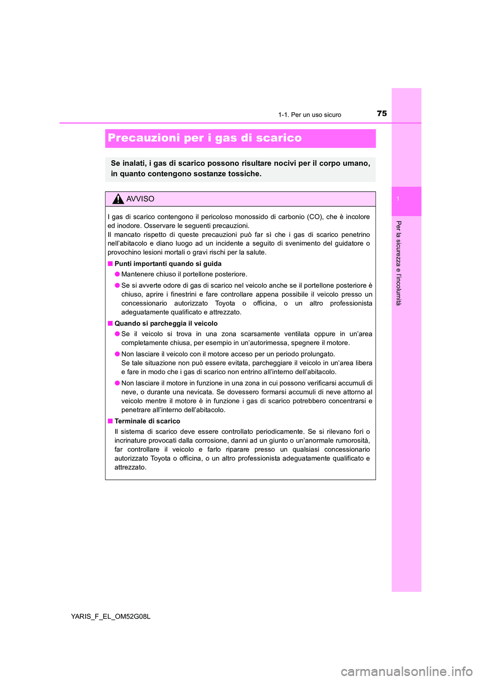 TOYOTA YARIS HATCHBACK 2015  Manuale duso (in Italian) 751-1. Per un uso sicuro
1
Per la sicurezza e l’incolumità
YARIS_F_EL_OM52G08L
Precauzioni per i gas di scarico
Se inalati, i gas di scarico possono risultare nocivi per il corpo umano, 
in quanto 