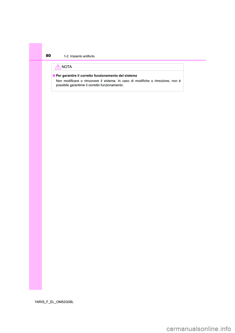 TOYOTA YARIS HATCHBACK 2015  Manuale duso (in Italian) 801-2. Impianto antifurto
YARIS_F_EL_OM52G08L
NOTA
■Per garantire il corretto funzionamento del sistema 
Non modificare o rimuovere il sistema. In caso di modifiche o rimozione, non è 
possibile ga