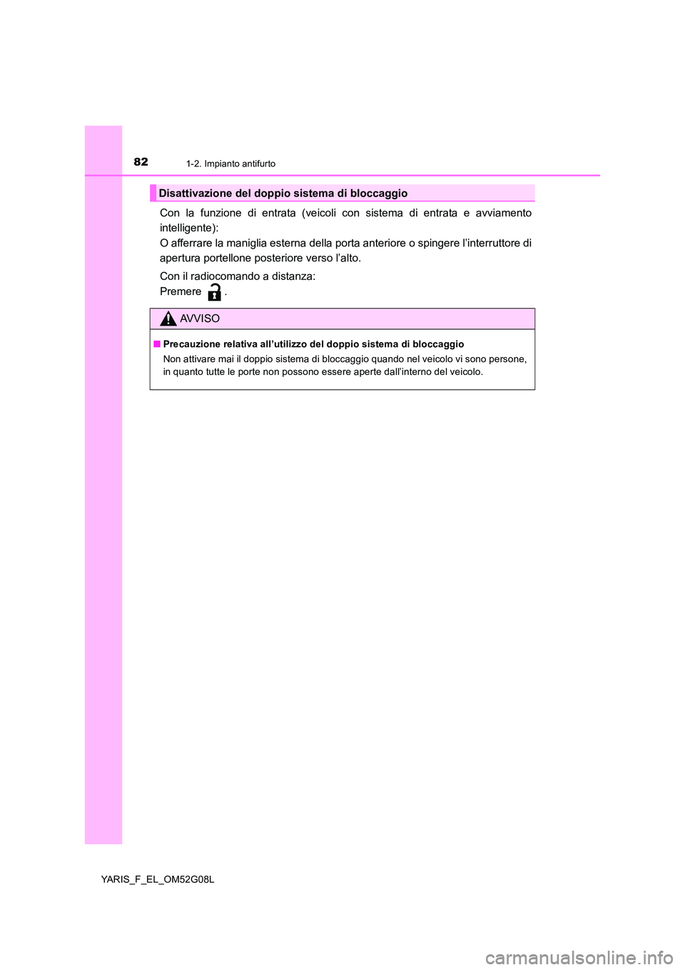 TOYOTA YARIS HATCHBACK 2015 Manuale duso (in Italian) 821-2. Impianto antifurto
YARIS_F_EL_OM52G08L
Con la funzione di entrata (veicoli con sistema di entrata e avviamento
intelligente):
O afferrare la maniglia esterna della por ta anteriore o spingere TOYOTA YARIS HATCHBACK 2015 Manuale duso (in Italian) 821-2. Impianto antifurto
YARIS_F_EL_OM52G08L
Con la funzione di entrata (veicoli con sistema di entrata e avviamento
intelligente):
O afferrare la maniglia esterna della por ta anteriore o spingere