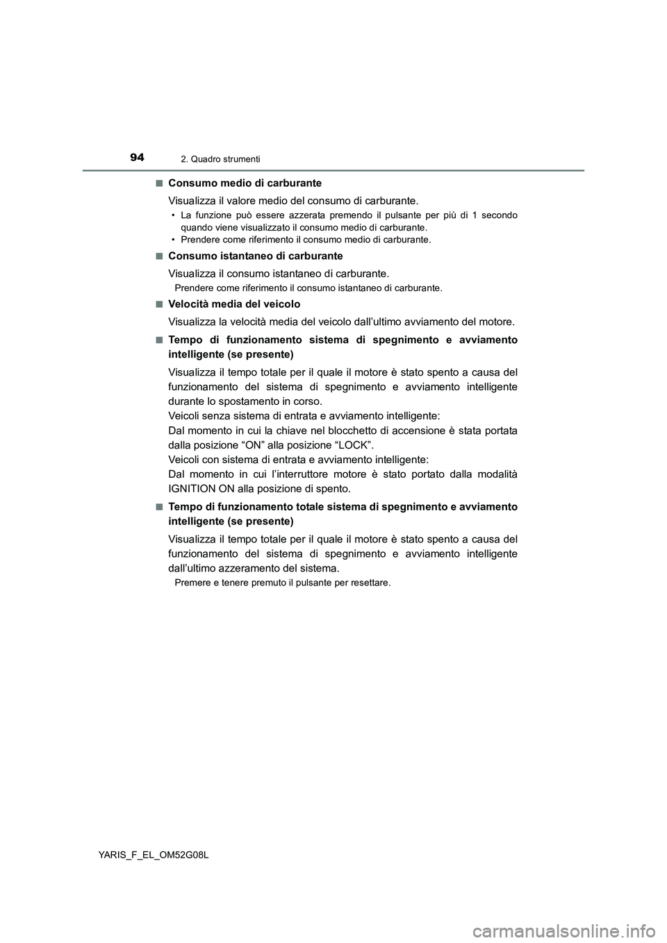 TOYOTA YARIS HATCHBACK 2015  Manuale duso (in Italian) 942. Quadro strumenti
YARIS_F_EL_OM52G08L 
■Consumo medio di carburante 
Visualizza il valore medio del consumo di carburante.
• La funzione può essere azzerata premendo il pulsante per più di 1