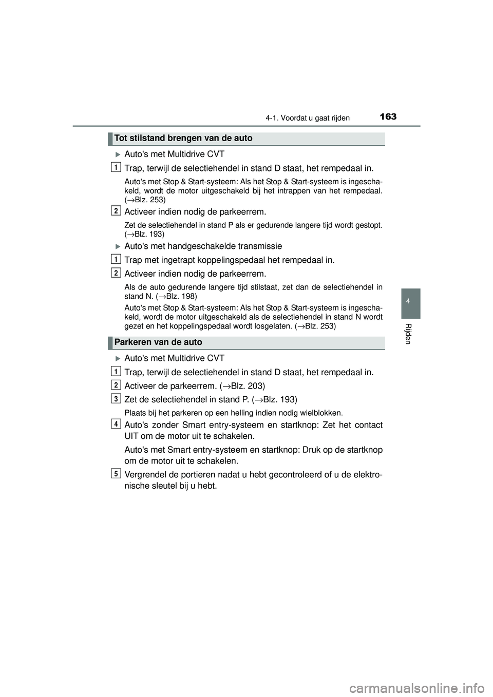TOYOTA YARIS HATCHBACK 2015  Instructieboekje (in Dutch) 1634-1. Voordat u gaat rijden
4
Rijden
YARIS_F_WE_52G04NL
Autos met Multidrive CVT
Trap, terwijl de selectiehendel in stand D staat, het rempedaal in.
Autos met Stop & Start-systeem: Als het Stop