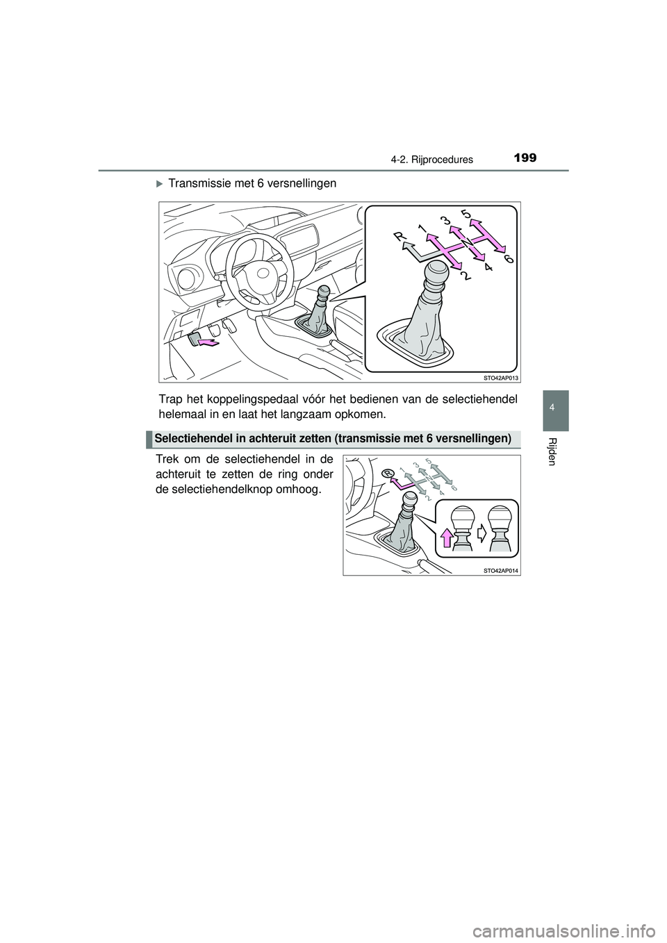 TOYOTA YARIS HATCHBACK 2015  Instructieboekje (in Dutch) 1994-2. Rijprocedures
4
Rijden
YARIS_F_WE_52G04NL
Transmissie met 6 versnellingen
Trap het koppelingspedaal vóór  het bedienen van de selectiehendel
helemaal in en laat het langzaam opkomen.
Trek