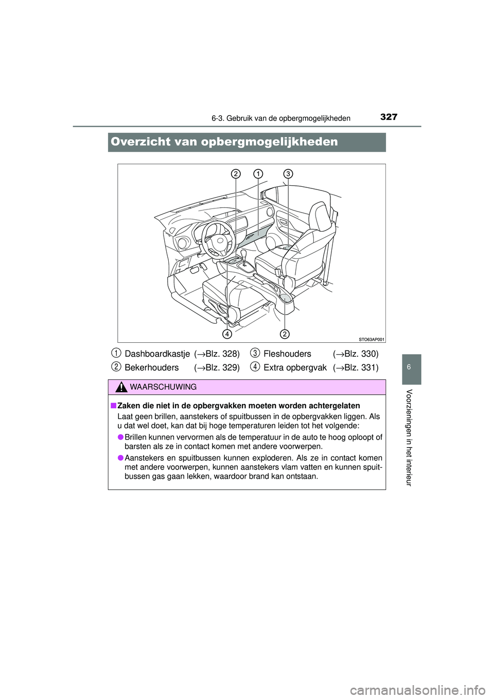 TOYOTA YARIS HATCHBACK 2015  Instructieboekje (in Dutch) 3276-3. Gebruik van de opbergmogelijkheden
6
Voorzieningen in het interieur
YARIS_F_WE_52G04NL
Overzicht van opbergmogelijkheden
Dashboardkastje  (→Blz. 328)
Bekerhouders ( →Blz. 329) Fleshouders 