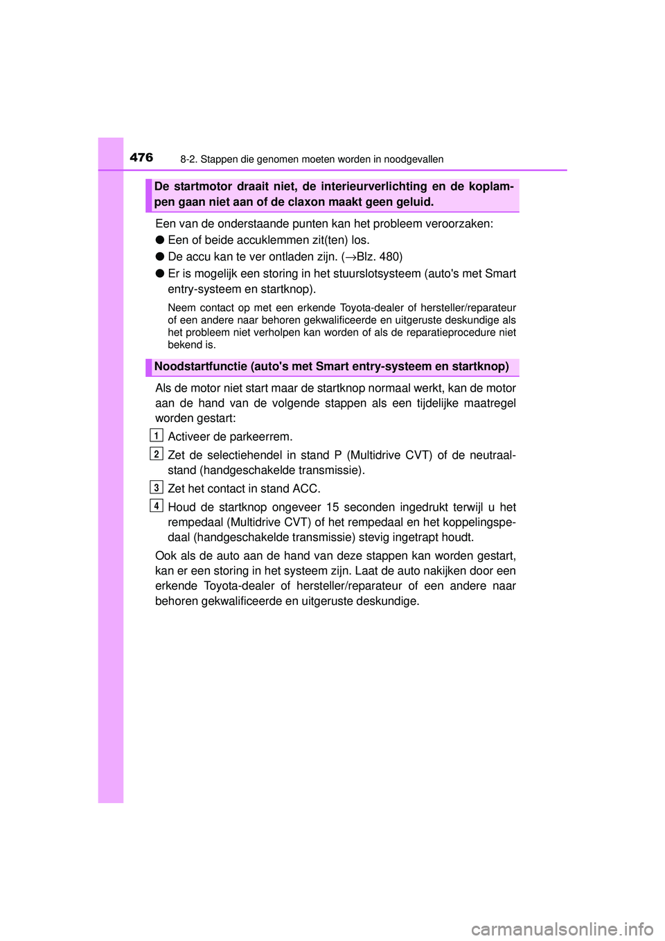 TOYOTA YARIS HATCHBACK 2015 Instructieboekje (in Dutch) 4768-2. Stappen die genomen moeten worden in noodgevallen
YARIS_F_WE_52G04NL
Een van de onderstaande punten kan het probleem veroorzaken:
● Een of beide accuklemmen zit(ten) los.
● De accu kan te TOYOTA YARIS HATCHBACK 2015 Instructieboekje (in Dutch) 4768-2. Stappen die genomen moeten worden in noodgevallen
YARIS_F_WE_52G04NL
Een van de onderstaande punten kan het probleem veroorzaken:
● Een of beide accuklemmen zit(ten) los.
● De accu kan te