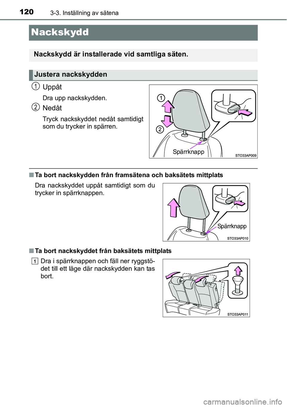 TOYOTA YARIS HATCHBACK 2014 Bruksanvisningar (in Swedish) 1203-3. Inställning av sätena
Nackskydd
Uppåt
Dra upp nackskydden.
Nedåt
Tryck nackskyddet nedåt samtidigt
som du trycker in spärren.
■Ta bort nackskydden från framsätena och baksätets mitt TOYOTA YARIS HATCHBACK 2014 Bruksanvisningar (in Swedish) 1203-3. Inställning av sätena
Nackskydd
Uppåt
Dra upp nackskydden.
Nedåt
Tryck nackskyddet nedåt samtidigt
som du trycker in spärren.
■Ta bort nackskydden från framsätena och baksätets mitt