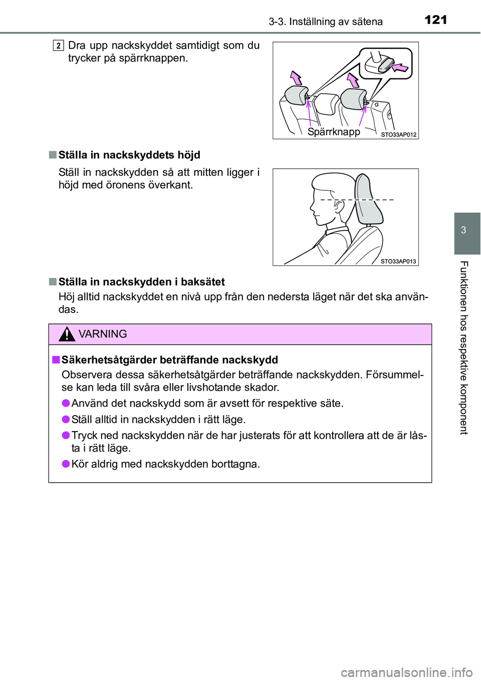 TOYOTA YARIS HATCHBACK 2014  Bruksanvisningar (in Swedish) 1213-3. Inställning av sätena
3
Funktionen hos respektive komponent
■Ställa in nackskyddets höjd
■Ställa in nackskydden i baksätet
Höj alltid nackskyddet en nivå upp från den nedersta lä