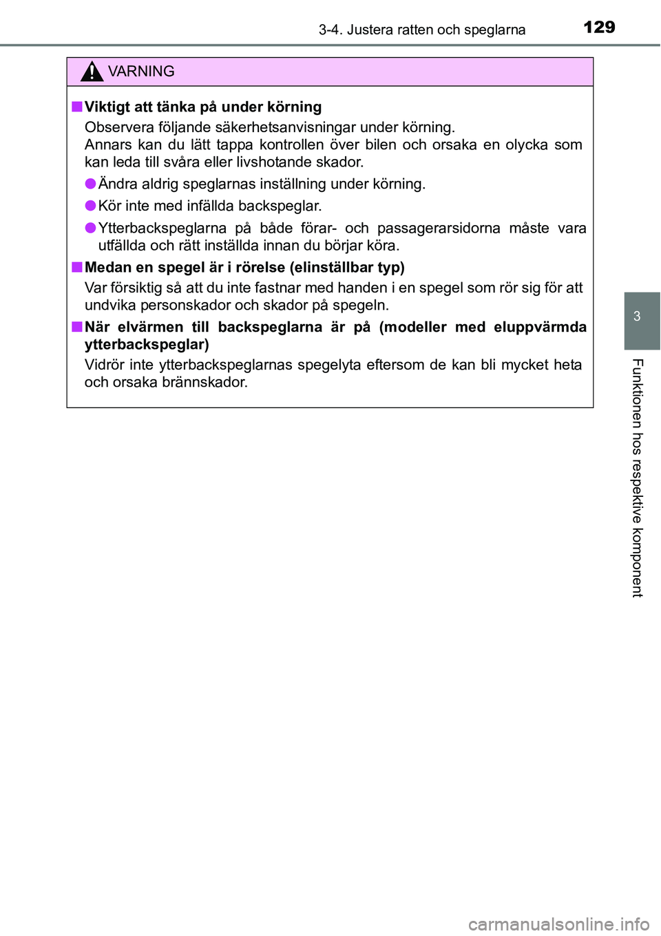 TOYOTA YARIS HATCHBACK 2014  Bruksanvisningar (in Swedish) 1293-4. Justera ratten och speglarna
3
Funktionen hos respektive komponent
VA R N I N G
■Viktigt att tänka på under körning
Observera följande säkerhetsanvisningar under körning.
Annars kan du