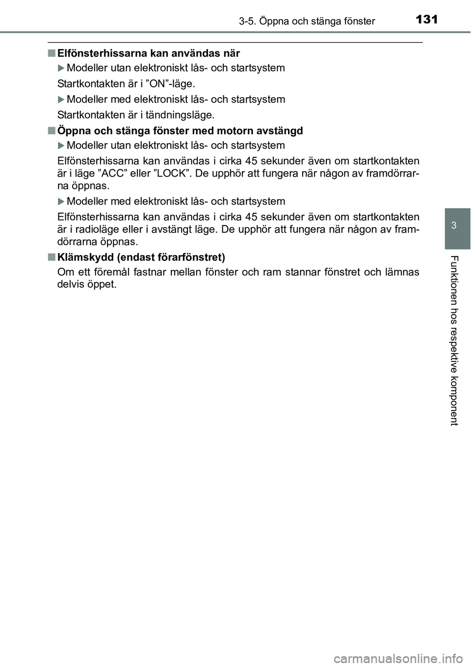 TOYOTA YARIS HATCHBACK 2014  Bruksanvisningar (in Swedish) 1313-5. Öppna och stänga fönster
3
Funktionen hos respektive komponent
■Elfönsterhissarna kan användas när
�XModeller utan elektroniskt lås- och startsystem
Startkontakten är i ”ON”-läg
