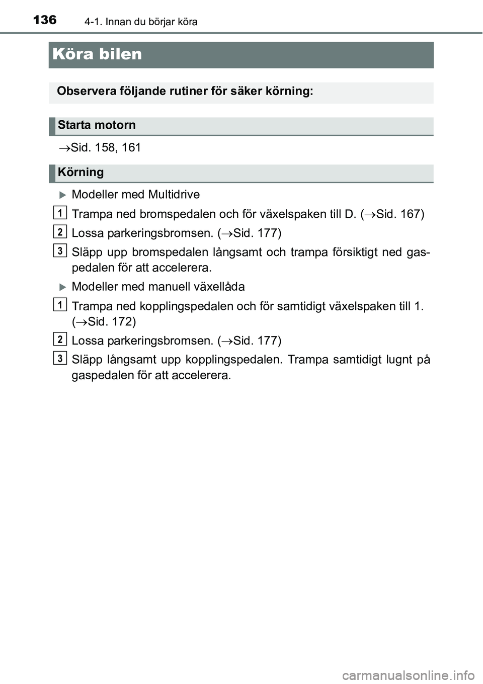 TOYOTA YARIS HATCHBACK 2014  Bruksanvisningar (in Swedish) 1364-1. Innan du börjar köra
Kör a bilen
→Sid. 158, 161
�XModeller med Multidrive
Trampa ned bromspedalen och för växelspaken till D. (→Sid. 167)
Lossa parkeringsbromsen. (→Sid. 177)
Släpp