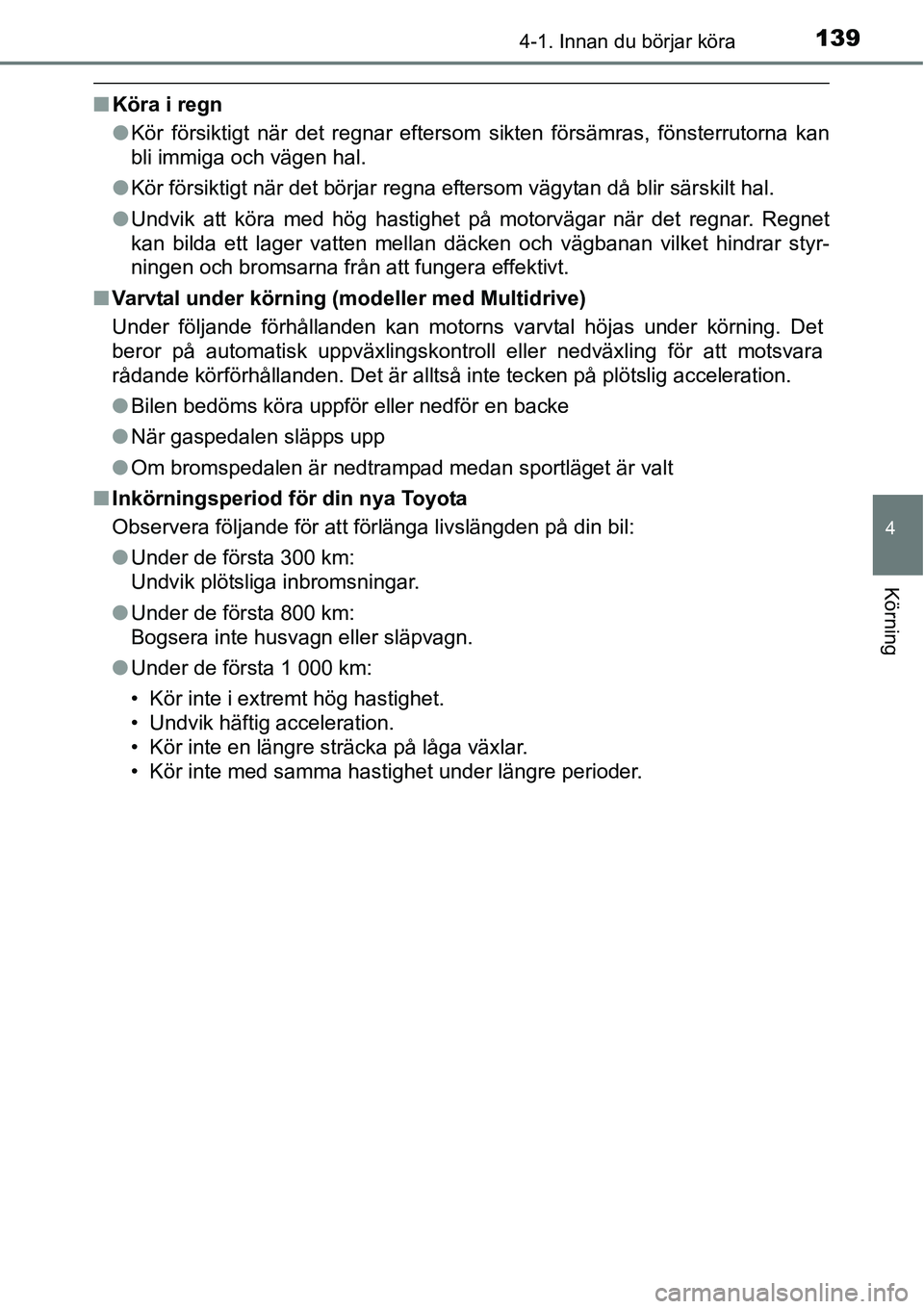 TOYOTA YARIS HATCHBACK 2014  Bruksanvisningar (in Swedish) 1394-1. Innan du börjar köra
4
Körning
■Köra i regn
●Kör försiktigt när det regnar eftersom sikten försämras, fönsterrutorna kan
bli immiga och vägen hal.
●Kör försiktigt när det b