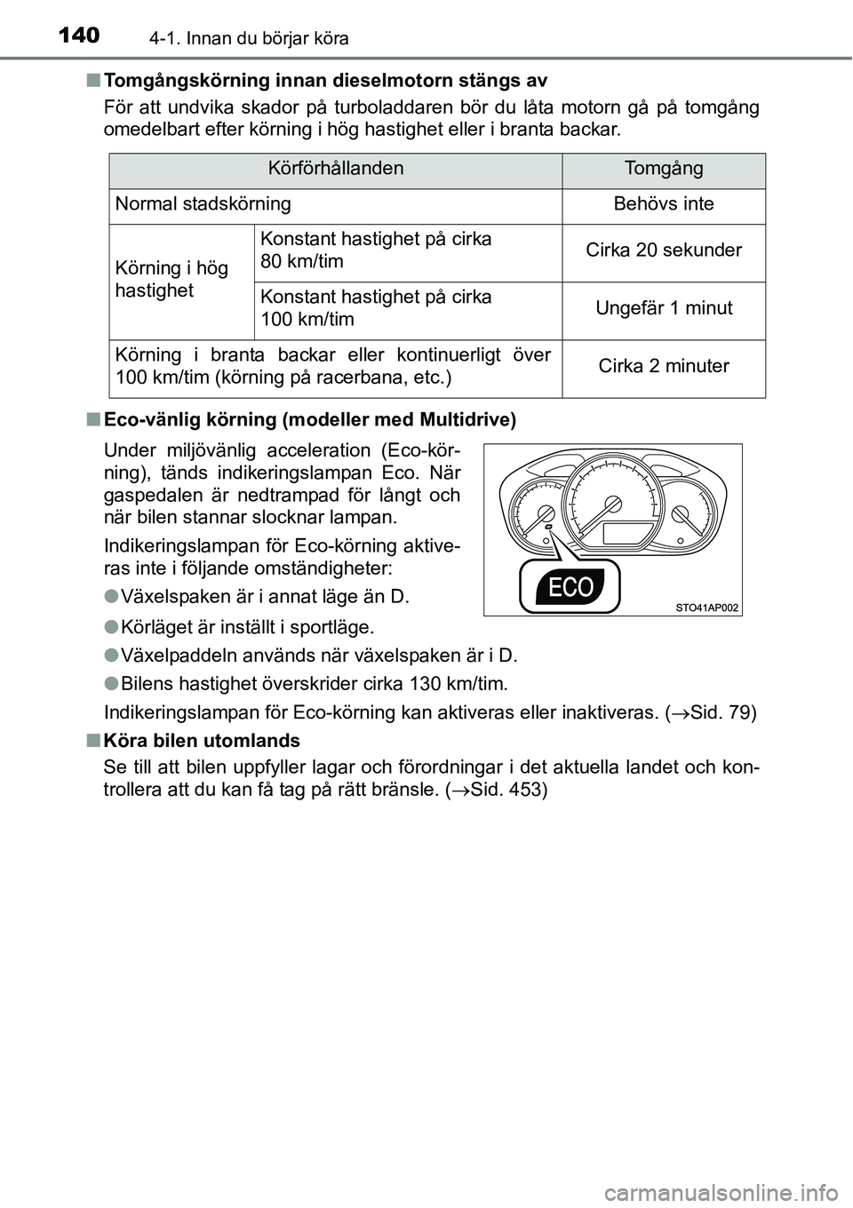 TOYOTA YARIS HATCHBACK 2014  Bruksanvisningar (in Swedish) 1404-1. Innan du börjar köra
■Tomgångskörning innan dieselmotorn stängs av
För att undvika skador på turboladdaren bör du låta motorn gå på tomgång
omedelbart efter körning i hög hasti