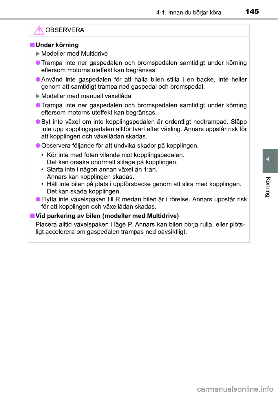 TOYOTA YARIS HATCHBACK 2014  Bruksanvisningar (in Swedish) 1454-1. Innan du börjar köra
4
Körning
OBSERVERA
■Under körning
�XModeller med Multidrive
●Trampa inte ner gaspedalen och bromspedalen samtidigt under körning
eftersom motorns uteffekt kan be
