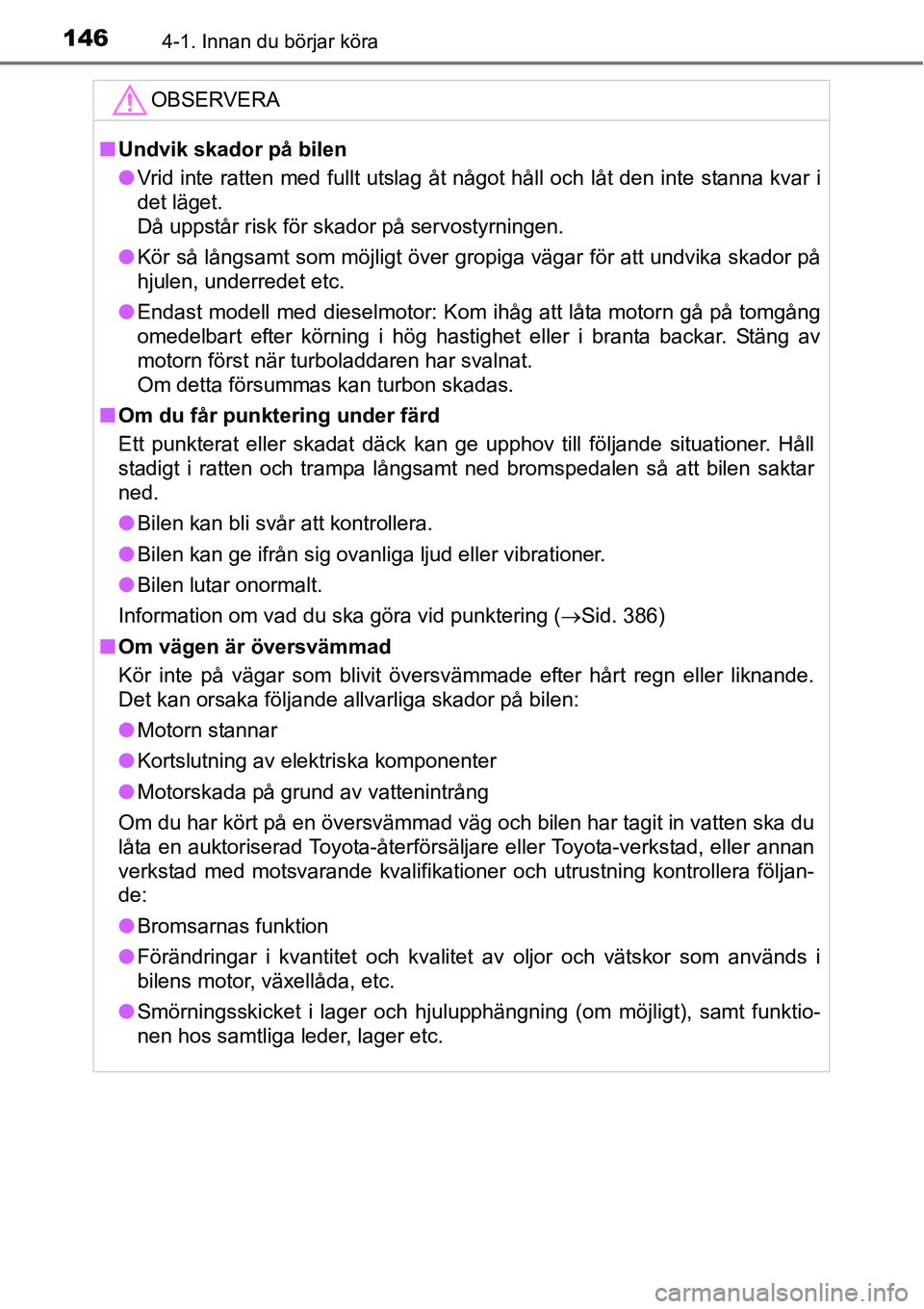 TOYOTA YARIS HATCHBACK 2014  Bruksanvisningar (in Swedish) 1464-1. Innan du börjar köra
OBSERVERA
■Undvik skador på bilen
●Vrid inte ratten med fullt utslag åt något håll och låt den inte stanna kvar i
det läget. 
Då uppstår risk för skador på