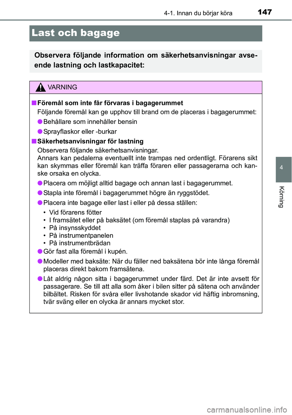 TOYOTA YARIS HATCHBACK 2014  Bruksanvisningar (in Swedish) 147
4
4-1. Innan du börjar köra
Körning
Last och bagage
Observera följande information om säkerhetsanvisningar avse-
ende lastning och lastkapacitet:
VA R N I N G
■Föremål som inte får förv