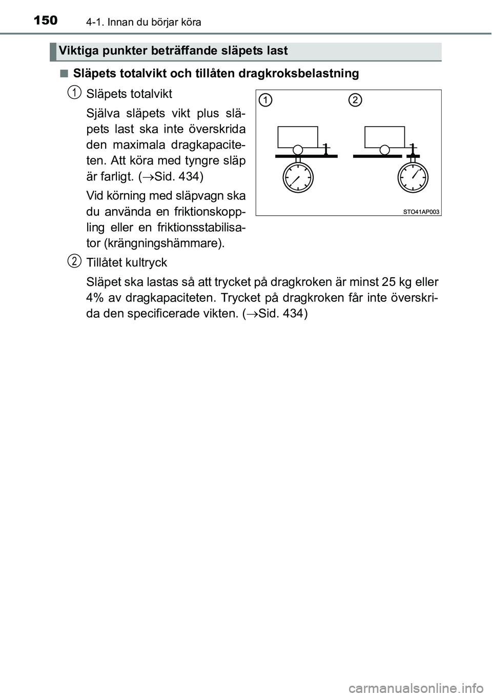 TOYOTA YARIS HATCHBACK 2014  Bruksanvisningar (in Swedish) 1504-1. Innan du börjar köra
■Släpets totalvikt och tillåten dragkroksbelastning
Släpets totalvikt
Själva släpets vikt plus slä-
pets last ska inte överskrida
den maximala dragkapacite-
ten