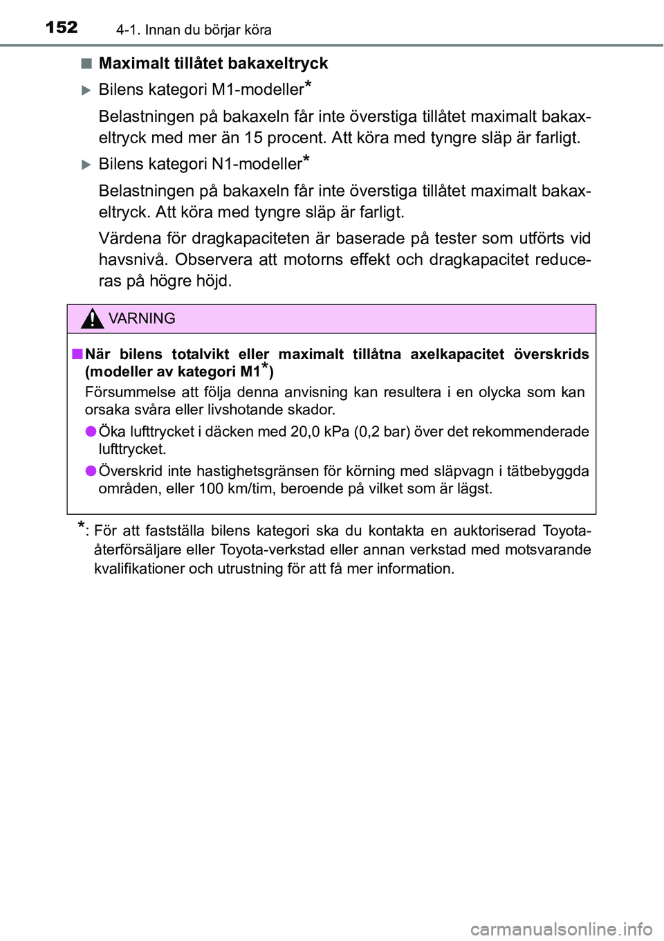 TOYOTA YARIS HATCHBACK 2014  Bruksanvisningar (in Swedish) 1524-1. Innan du börjar köra
■Maximalt tillåtet bakaxeltryck
�XBilens kategori M1-modeller*
Belastningen på bakaxeln får inte överstiga tillåtet maximalt bakax-
eltryck med mer än 15 procent