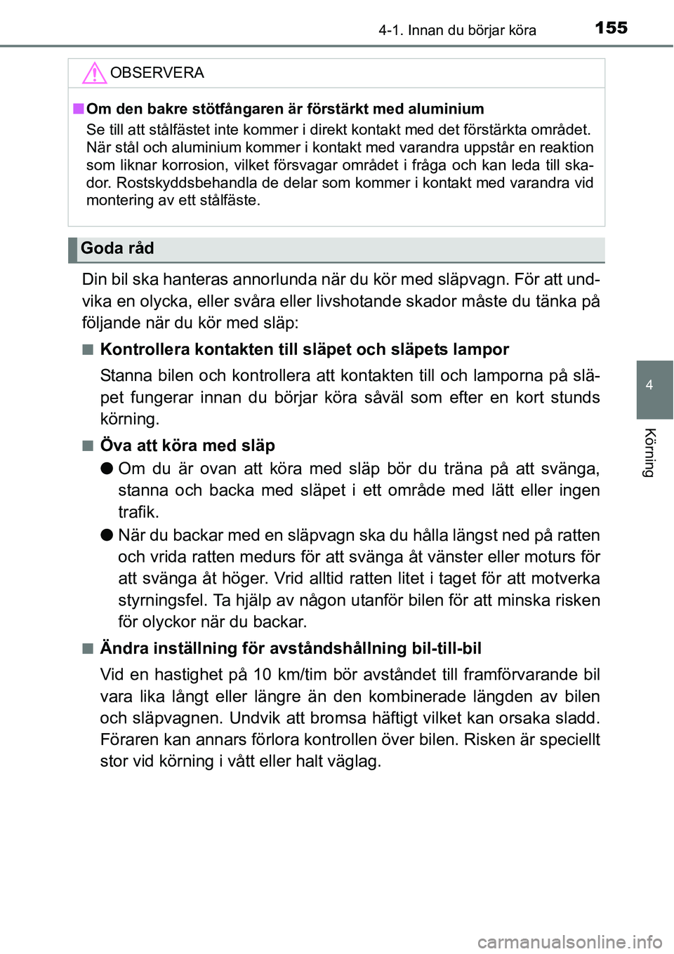 TOYOTA YARIS HATCHBACK 2014  Bruksanvisningar (in Swedish) 1554-1. Innan du börjar köra
4
Körning
Din bil ska hanteras annorlunda när du kör med släpvagn. För att und-
vika en olycka, eller svåra eller livshotande skador måste du tänka på
följande