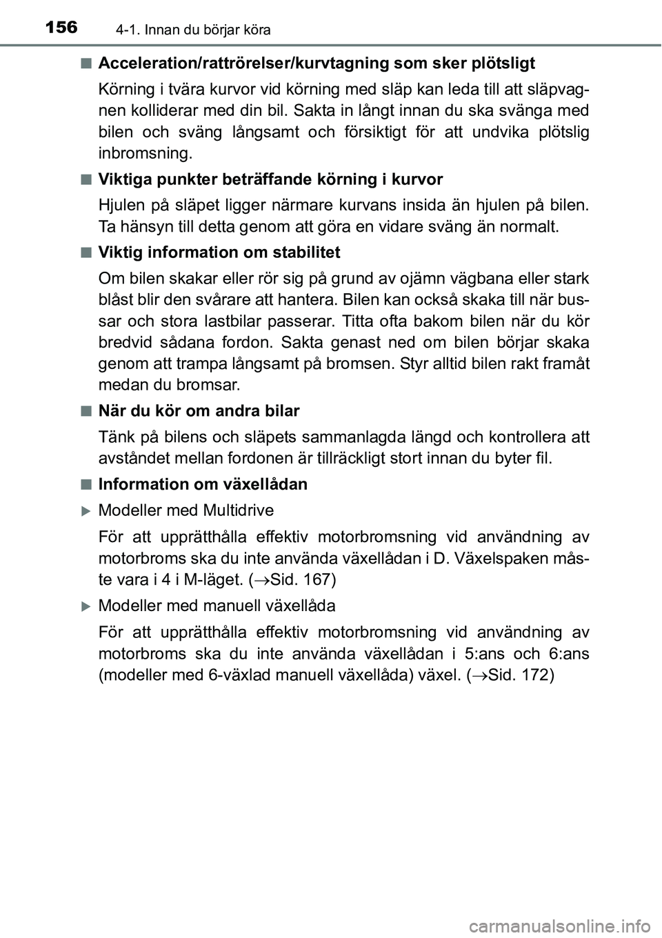 TOYOTA YARIS HATCHBACK 2014  Bruksanvisningar (in Swedish) 1564-1. Innan du börjar köra
■Acceleration/rattrörelser/kurvtagning som sker plötsligt
Körning i tvära kurvor vid körning med släp kan leda till att släpvag-
nen kolliderar med din bil. Sak