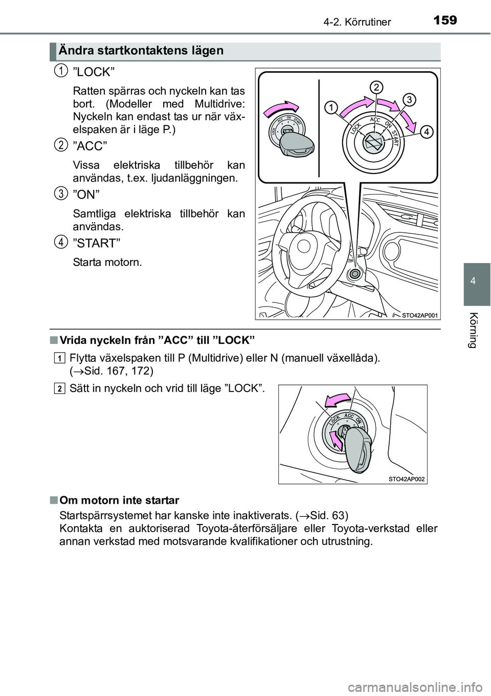 TOYOTA YARIS HATCHBACK 2014  Bruksanvisningar (in Swedish) 1594-2. Körrutiner
4
Körning
”LOCK”
Ratten spärras och nyckeln kan tas
bort. (Modeller med Multidrive:
Nyckeln kan endast tas ur när väx-
elspaken är i läge P.)
”ACC”
Vissa elektriska t