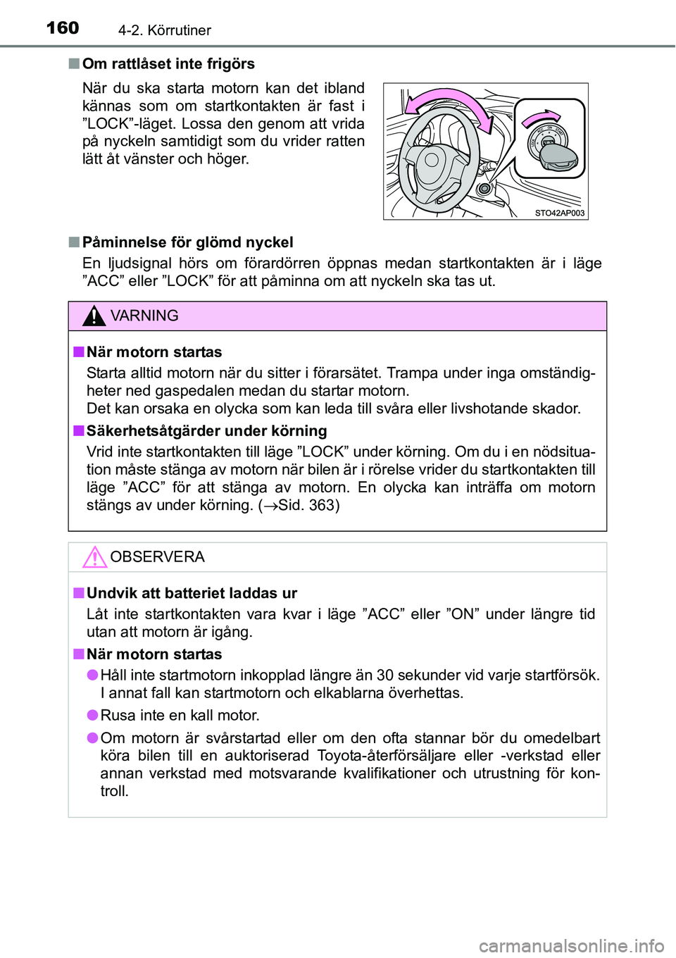 TOYOTA YARIS HATCHBACK 2014  Bruksanvisningar (in Swedish) 1604-2. Körrutiner
■Om rattlåset inte frigörs
■Påminnelse för glömd nyckel
En ljudsignal hörs om förardörren öppnas medan startkontakten är i läge
”ACC” eller ”LOCK” för att p