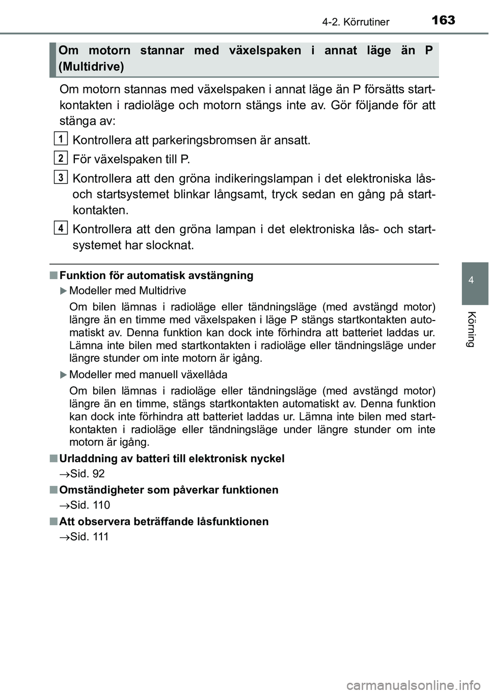 TOYOTA YARIS HATCHBACK 2014 Bruksanvisningar (in Swedish) 1634-2. Körrutiner
4
Körning
Om motorn stannas med växelspaken i annat läge än P försätts start-
kontakten i radioläge och motorn stängs inte av. Gör följande för att
stänga av:
Kontrolle TOYOTA YARIS HATCHBACK 2014 Bruksanvisningar (in Swedish) 1634-2. Körrutiner
4
Körning
Om motorn stannas med växelspaken i annat läge än P försätts start-
kontakten i radioläge och motorn stängs inte av. Gör följande för att
stänga av:
Kontrolle