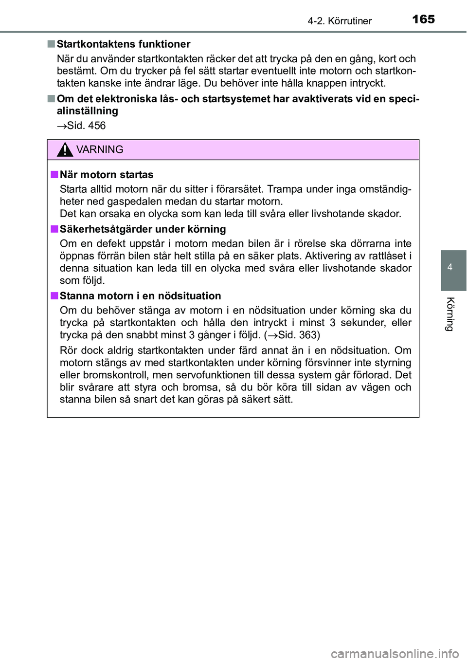 TOYOTA YARIS HATCHBACK 2014 Bruksanvisningar (in Swedish) 1654-2. Körrutiner
4
Körning
■Startkontaktens funktioner
När du använder startkontakten räcker det att trycka på den en gång, kort och
bestämt. Om du trycker på fel sätt startar eventuellt TOYOTA YARIS HATCHBACK 2014 Bruksanvisningar (in Swedish) 1654-2. Körrutiner
4
Körning
■Startkontaktens funktioner
När du använder startkontakten räcker det att trycka på den en gång, kort och
bestämt. Om du trycker på fel sätt startar eventuellt