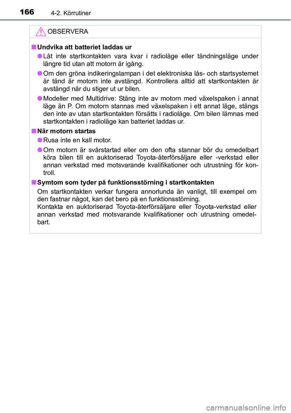 TOYOTA YARIS HATCHBACK 2014 Bruksanvisningar (in Swedish) 1664-2. Körrutiner
OBSERVERA
■Undvika att batteriet laddas ur
●Låt inte startkontakten vara kvar i radioläge eller tändningsläge under
längre tid utan att motorn är igång.
●Om den gröna TOYOTA YARIS HATCHBACK 2014 Bruksanvisningar (in Swedish) 1664-2. Körrutiner
OBSERVERA
■Undvika att batteriet laddas ur
●Låt inte startkontakten vara kvar i radioläge eller tändningsläge under
längre tid utan att motorn är igång.
●Om den gröna