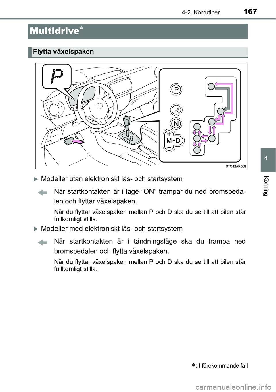 TOYOTA YARIS HATCHBACK 2014  Bruksanvisningar (in Swedish) 167
4
4-2. Körrutiner
Körning
Multidrive∗
�XModeller utan elektroniskt lås- och startsystem
När startkontakten är i läge ”ON” trampar du ned bromspeda-
len och flyttar växelspaken.
När d
