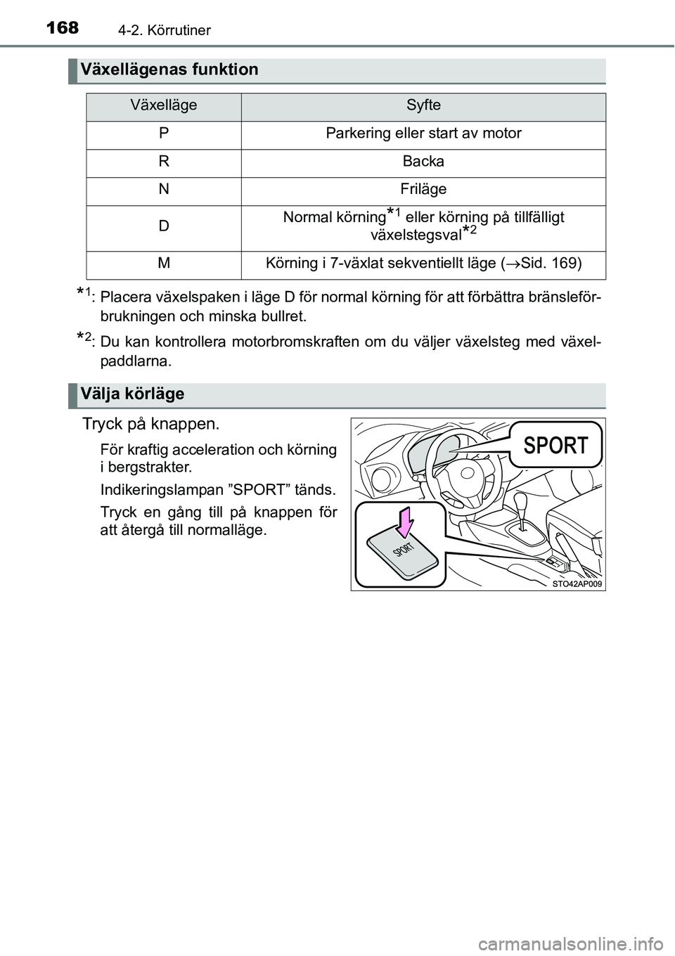 TOYOTA YARIS HATCHBACK 2014  Bruksanvisningar (in Swedish) 1684-2. Körrutiner
*1: Placera växelspaken i läge D för normal körning för att förbättra bränsleför-
brukningen och minska bullret.
*2: Du kan kontrollera motorbromskraften om du väljer vä