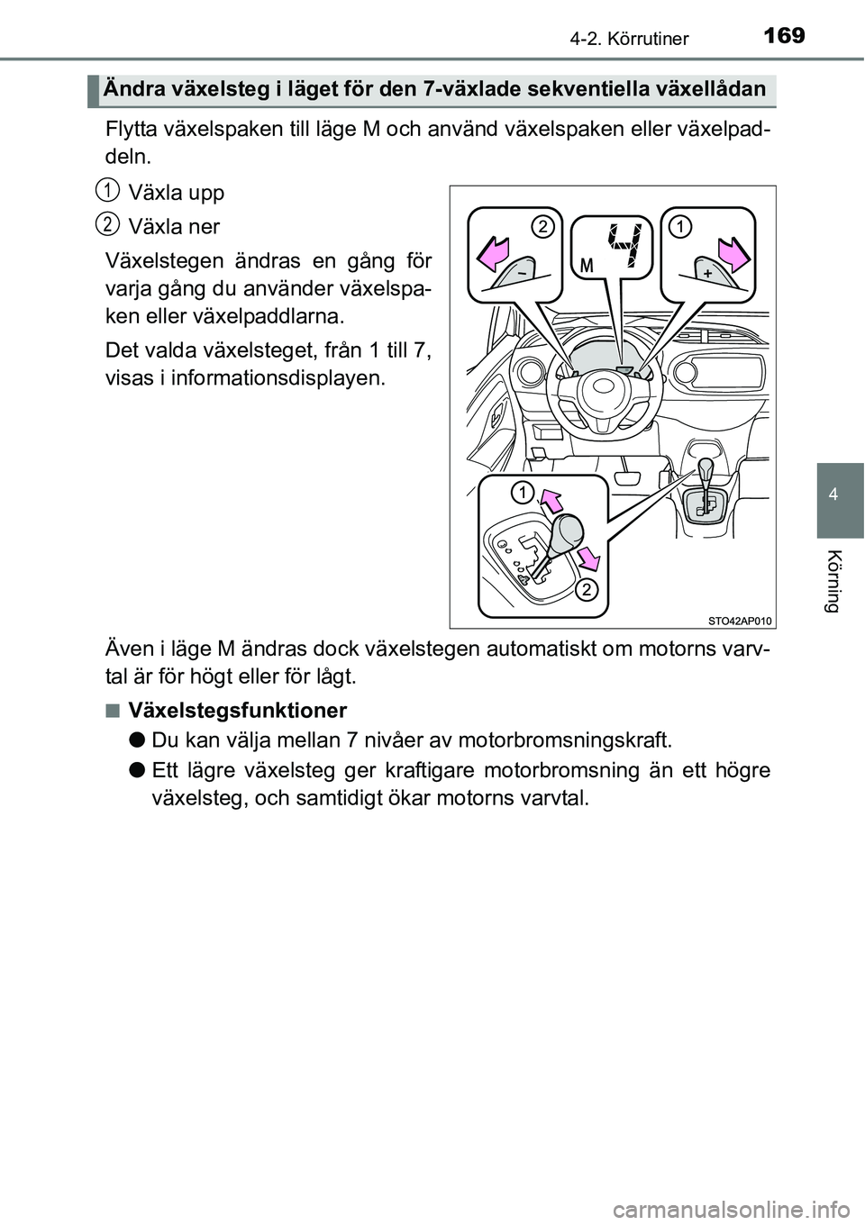 TOYOTA YARIS HATCHBACK 2014  Bruksanvisningar (in Swedish) 1694-2. Körrutiner
4
Körning
Flytta växelspaken till läge M och använd växelspaken eller växelpad-
deln.
Växla upp
Växla ner
Växelstegen ändras en gång för
varja gång du använder växel