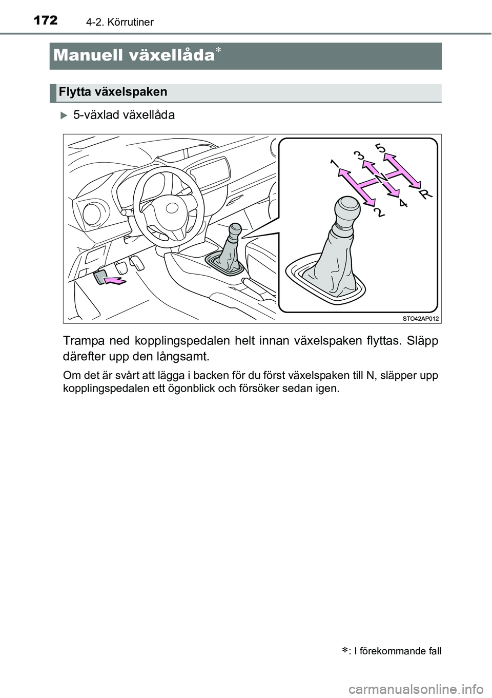 TOYOTA YARIS HATCHBACK 2014  Bruksanvisningar (in Swedish) 1724-2. Körrutiner
Manuell växellåda∗
�X5-växlad växellåda
Trampa ned kopplingspedalen helt innan växelspaken flyttas. Släpp
därefter upp den långsamt.
Om det är svårt att lägga i backe