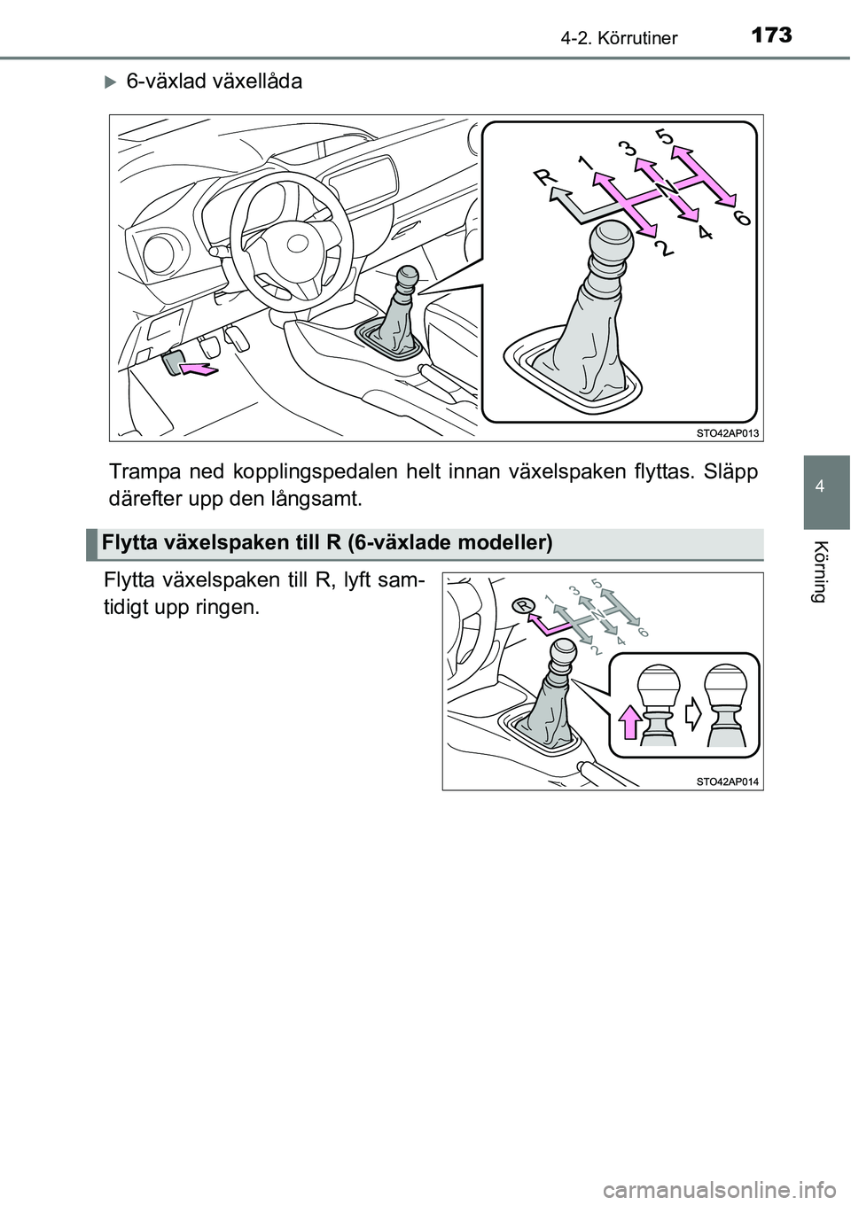 TOYOTA YARIS HATCHBACK 2014  Bruksanvisningar (in Swedish) 1734-2. Körrutiner
4
Körning
�X6-växlad växellåda
Trampa ned kopplingspedalen helt innan växelspaken flyttas. Släpp
därefter upp den långsamt.
Flytta växelspaken till R, lyft sam-
tidigt upp