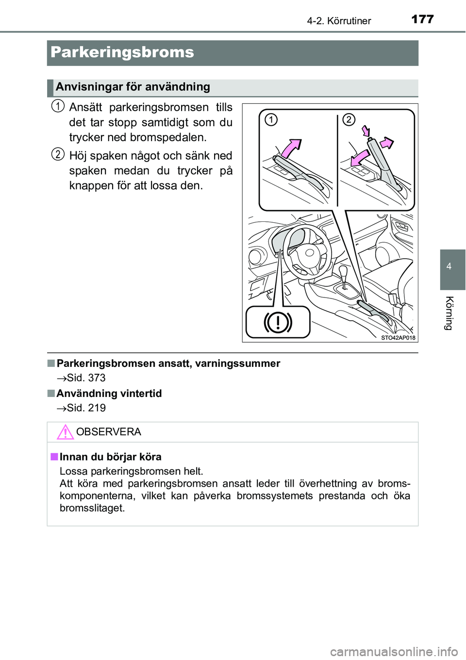 TOYOTA YARIS HATCHBACK 2014  Bruksanvisningar (in Swedish) 177
4
4-2. Körrutiner
Körning
Parkeringsbroms
Ansätt parkeringsbromsen tills
det tar stopp samtidigt som du
trycker ned bromspedalen.
Höj spaken något och sänk ned
spaken medan du trycker på
kn