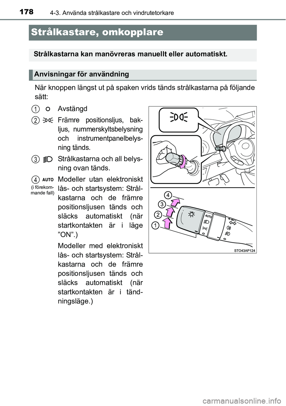 TOYOTA YARIS HATCHBACK 2014  Bruksanvisningar (in Swedish) 1784-3. Använda strålkastare och vindrutetorkare
Strålkastare, omkopplare
När knoppen längst ut på spaken vrids tänds strålkastarna på följande
sätt:
Avstängd
Främre positionsljus, bak-
l