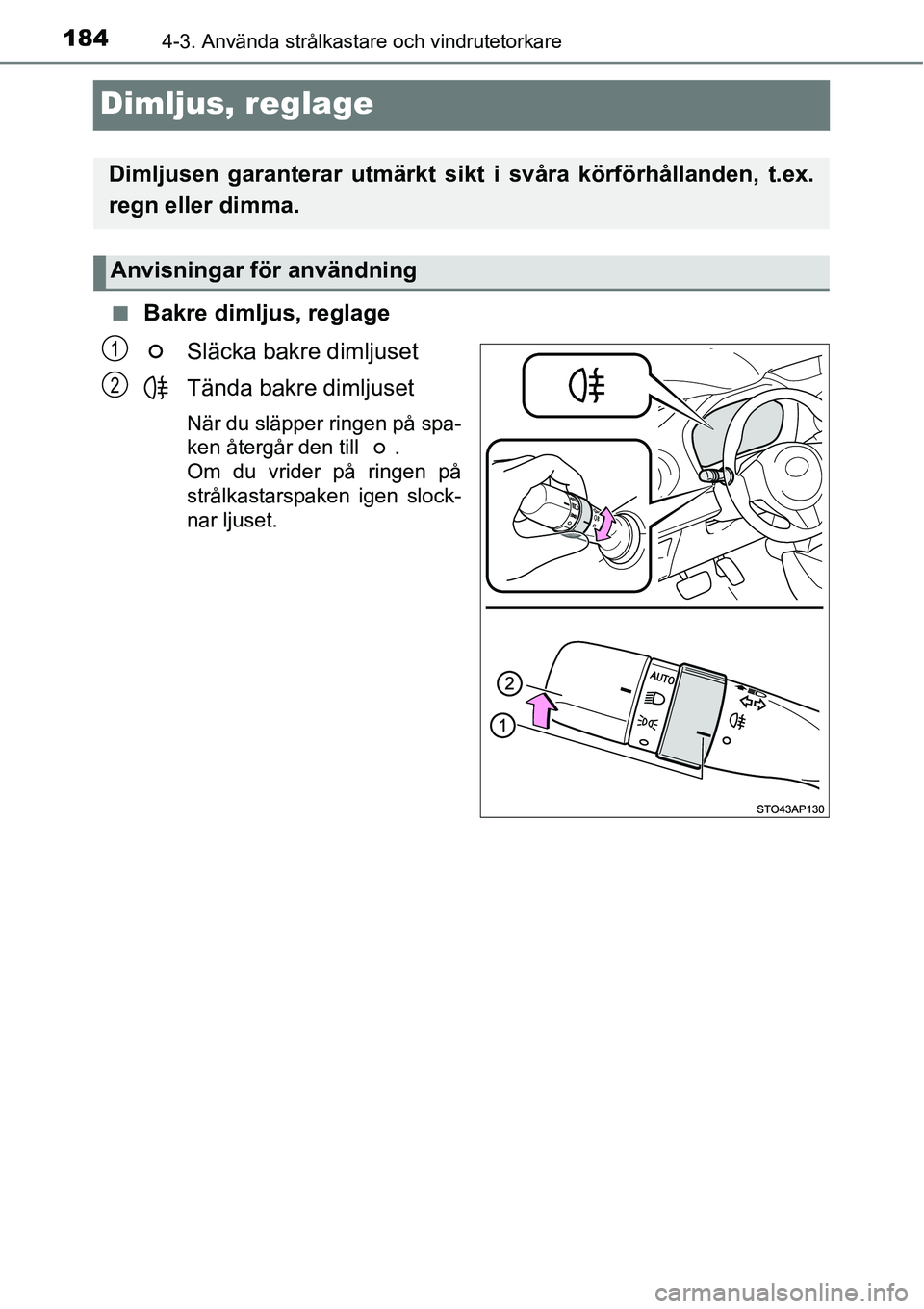 TOYOTA YARIS HATCHBACK 2014  Bruksanvisningar (in Swedish) 1844-3. Använda strålkastare och vindrutetorkare
Dimljus, reglage
■ Bakre dimljus, reglage
Släcka bakre dimljuset
Tända bakre dimljuset
När du släpper ringen på spa-
ken återgår den till  .