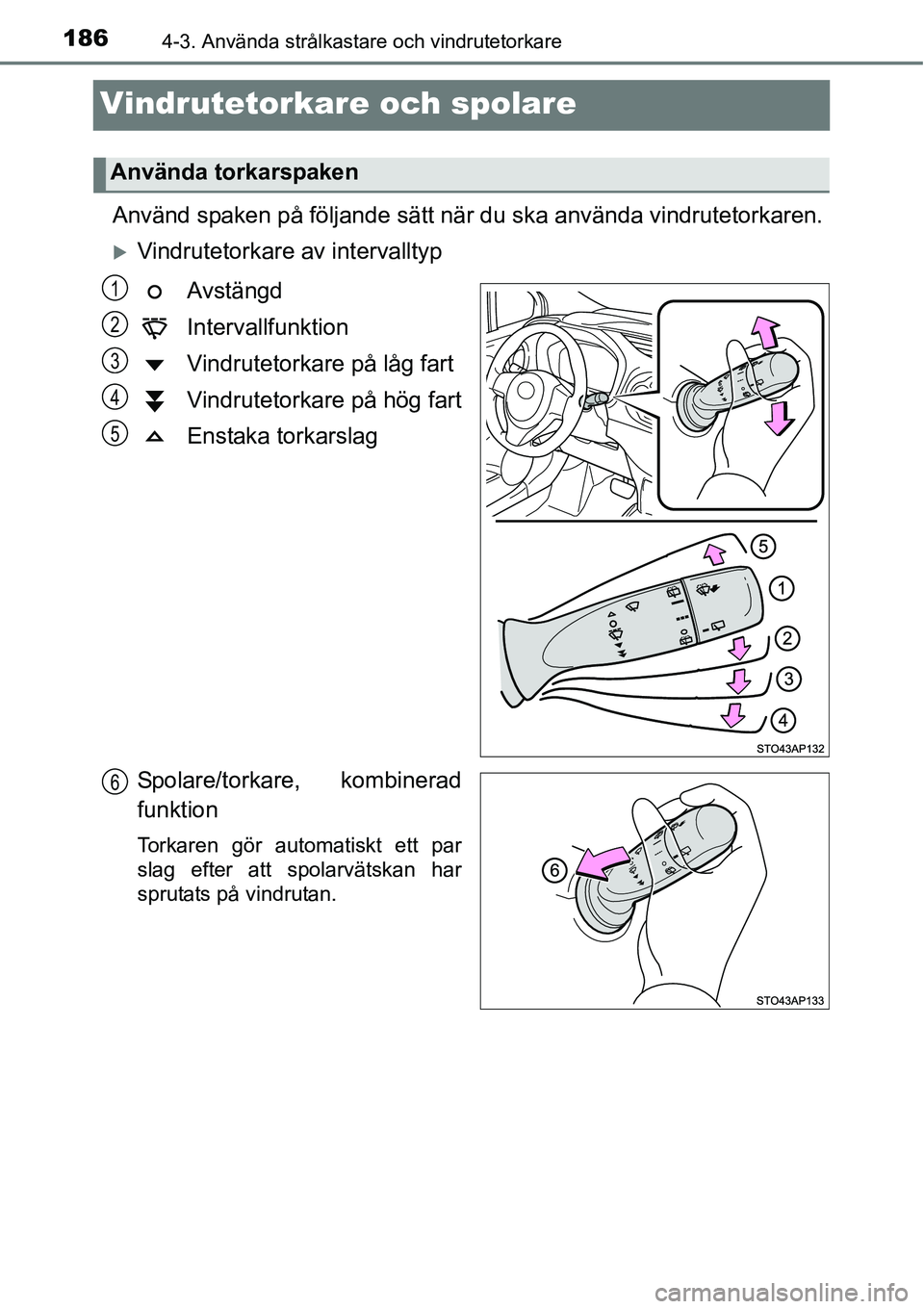 TOYOTA YARIS HATCHBACK 2014  Bruksanvisningar (in Swedish) 1864-3. Använda strålkastare och vindrutetorkare
Vindrutetorkare och spolare
Använd spaken på följande sätt när du ska använda vindrutetorkaren.
�XVindrutetorkare av intervalltyp
Avstängd
Int
