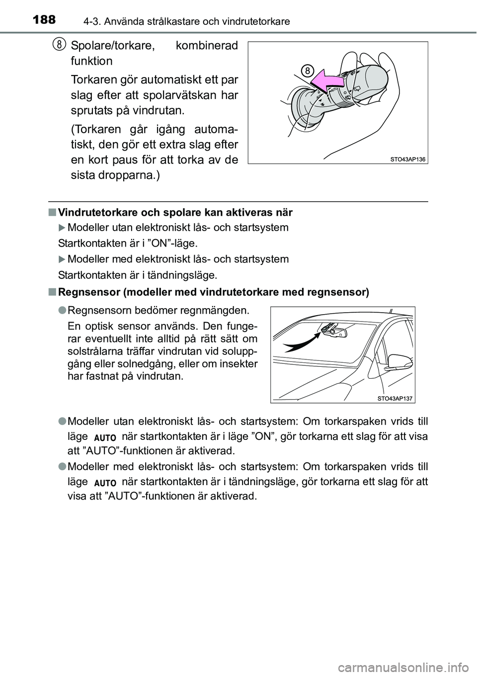 TOYOTA YARIS HATCHBACK 2014  Bruksanvisningar (in Swedish) 1884-3. Använda strålkastare och vindrutetorkare
Spolare/torkare, kombinerad
funktion
Torkaren gör automatiskt ett par
slag efter att spolarvätskan har
sprutats på vindrutan.
(Torkaren går igån