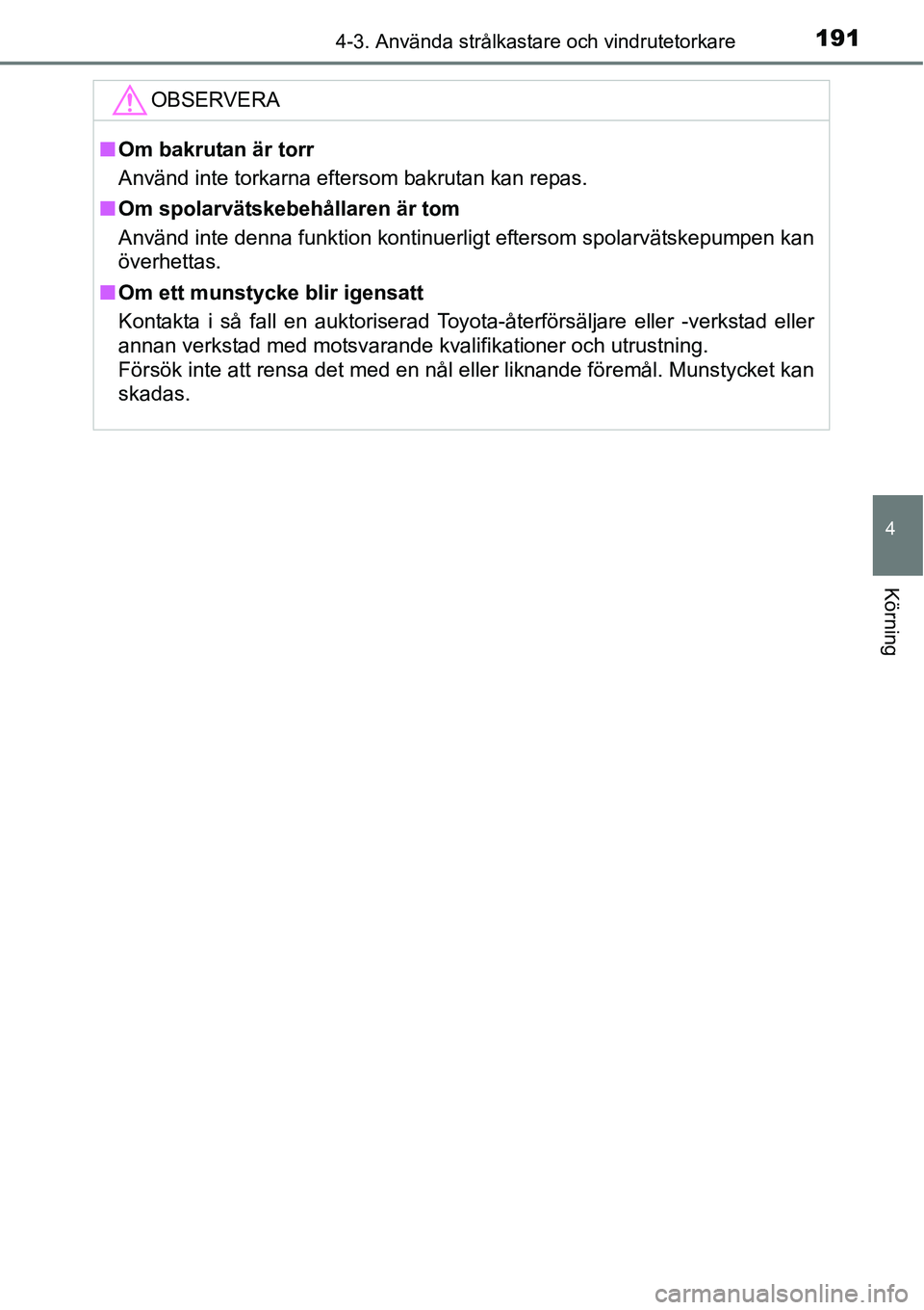 TOYOTA YARIS HATCHBACK 2014 Bruksanvisningar (in Swedish) 1914-3. Använda strålkastare och vindrutetorkare
4
Körning
OBSERVERA
■Om bakrutan är torr
Använd inte torkarna eftersom bakrutan kan repas.
■Om spolarvätskebehållaren är tom
Använd inte d TOYOTA YARIS HATCHBACK 2014 Bruksanvisningar (in Swedish) 1914-3. Använda strålkastare och vindrutetorkare
4
Körning
OBSERVERA
■Om bakrutan är torr
Använd inte torkarna eftersom bakrutan kan repas.
■Om spolarvätskebehållaren är tom
Använd inte d