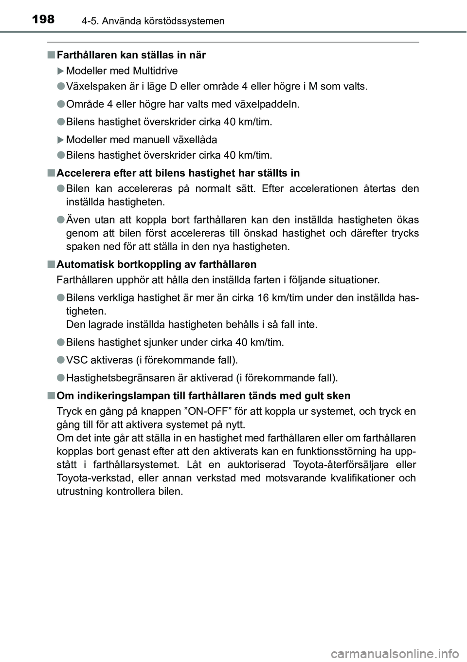 TOYOTA YARIS HATCHBACK 2014  Bruksanvisningar (in Swedish) 1984-5. Använda körstödssystemen
■Farthållaren kan ställas in när
�XModeller med Multidrive
●Växelspaken är i läge D eller område 4 eller högre i M som valts.
●Område 4 eller högre 