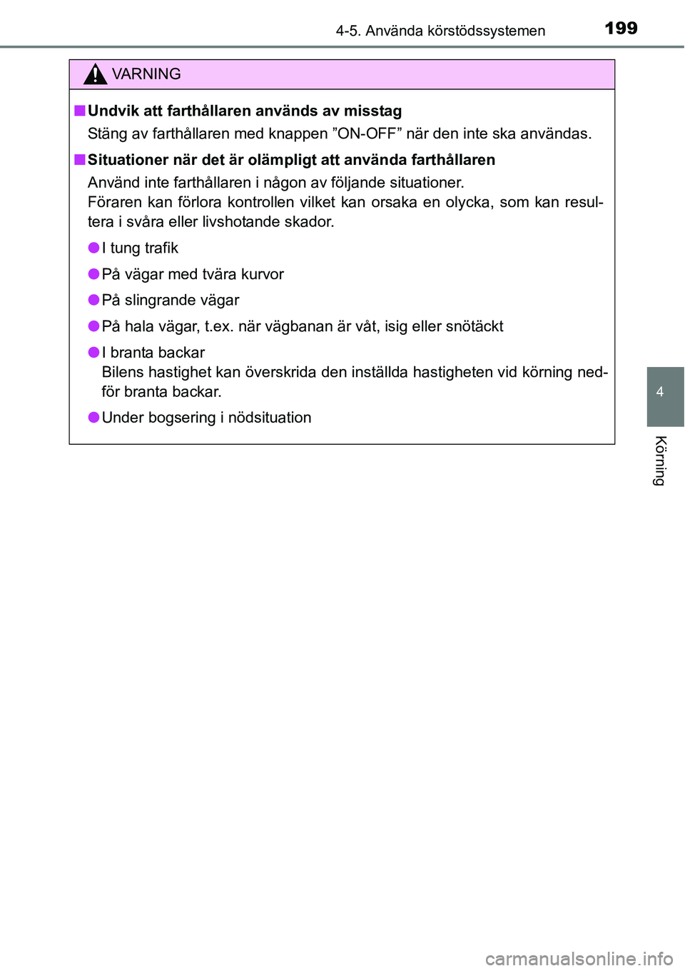 TOYOTA YARIS HATCHBACK 2014  Bruksanvisningar (in Swedish) 1994-5. Använda körstödssystemen
4
Körning
VA R N I N G
■Undvik att farthållaren används av misstag
Stäng av farthållaren med knappen ”ON-OFF” när den inte ska användas.
■Situationer