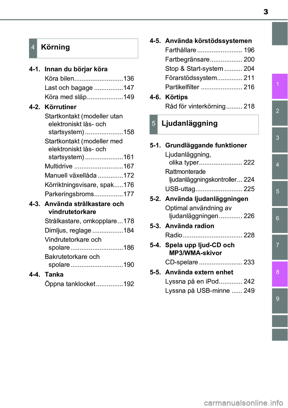 TOYOTA YARIS HATCHBACK 2014  Bruksanvisningar (in Swedish) 3
1
7
8 6 5
4
3
2
9
4-1. Innan du börjar köra
Köra bilen...........................136
Last och bagage ................147
Köra med släp....................149
4-2. Körrutiner
Startkontakt (mode