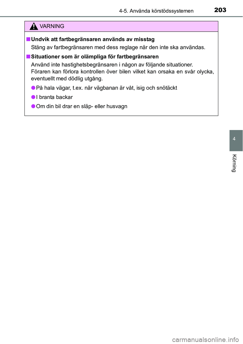 TOYOTA YARIS HATCHBACK 2014  Bruksanvisningar (in Swedish) 2034-5. Använda körstödssystemen
4
Körning
VA R N I N G
■Undvik att fartbegränsaren används av misstag
Stäng av fartbegränsaren med dess reglage när den inte ska användas.
■Situationer s