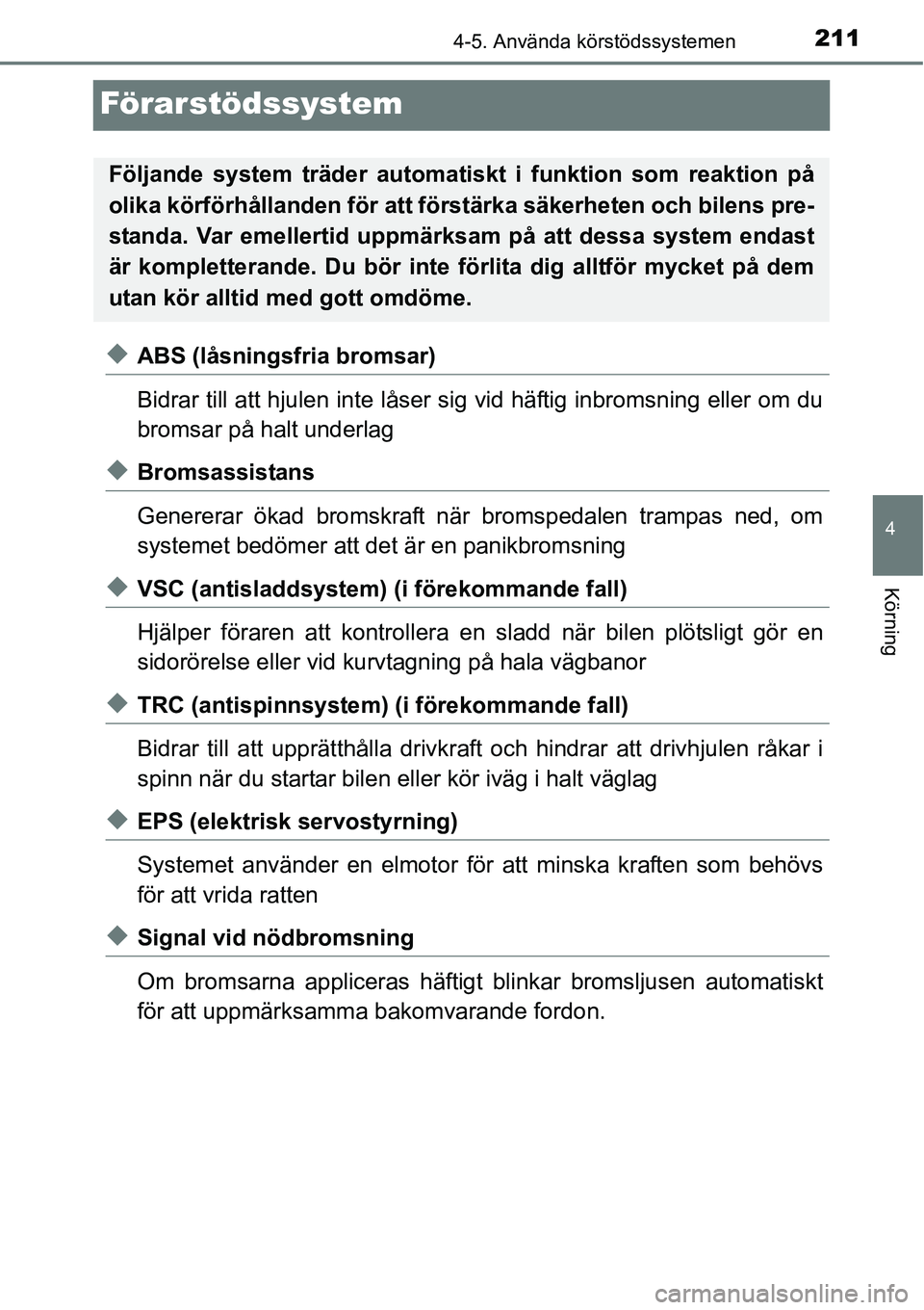 TOYOTA YARIS HATCHBACK 2014 Bruksanvisningar (in Swedish) 211
4
4-5. Använda körstödssystemen
Körning
Förarstödssystem
◆ABS (låsningsfria bromsar)
Bidrar till att hjulen inte låser sig vid häftig inbromsning eller om du
bromsar på halt underlag
TOYOTA YARIS HATCHBACK 2014 Bruksanvisningar (in Swedish) 211
4
4-5. Använda körstödssystemen
Körning
Förarstödssystem
◆ABS (låsningsfria bromsar)
Bidrar till att hjulen inte låser sig vid häftig inbromsning eller om du
bromsar på halt underlag