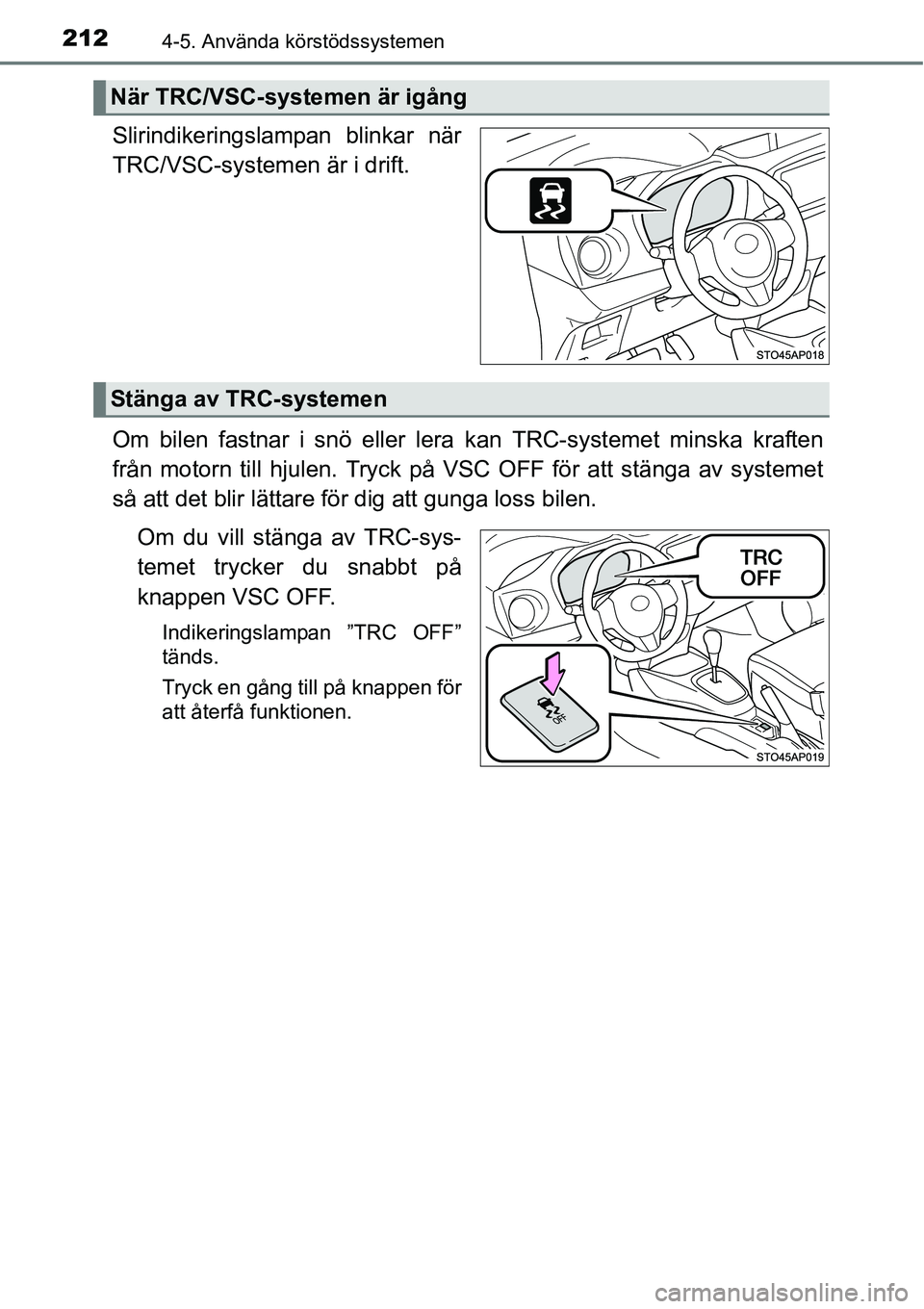 TOYOTA YARIS HATCHBACK 2014 Bruksanvisningar (in Swedish) 2124-5. Använda körstödssystemen
Slirindikeringslampan blinkar när
TRC/VSC-systemen är i drift.
Om bilen fastnar i snö eller lera kan TRC-systemet minska kraften
från motorn till hjulen. Tryck TOYOTA YARIS HATCHBACK 2014 Bruksanvisningar (in Swedish) 2124-5. Använda körstödssystemen
Slirindikeringslampan blinkar när
TRC/VSC-systemen är i drift.
Om bilen fastnar i snö eller lera kan TRC-systemet minska kraften
från motorn till hjulen. Tryck