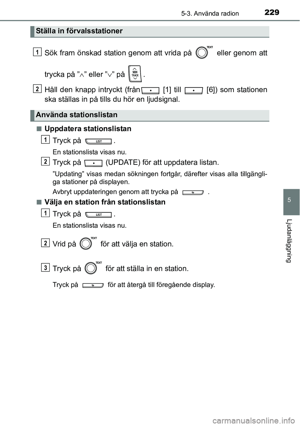 TOYOTA YARIS HATCHBACK 2014  Bruksanvisningar (in Swedish) 2295-3. Använda radion
5
Ljudanläggning
Sök fram önskad station genom att vrida på   eller genom att
trycka på ”∧” eller ”∨” på  .
Håll den knapp intryckt (från  [1] till   [6]) s