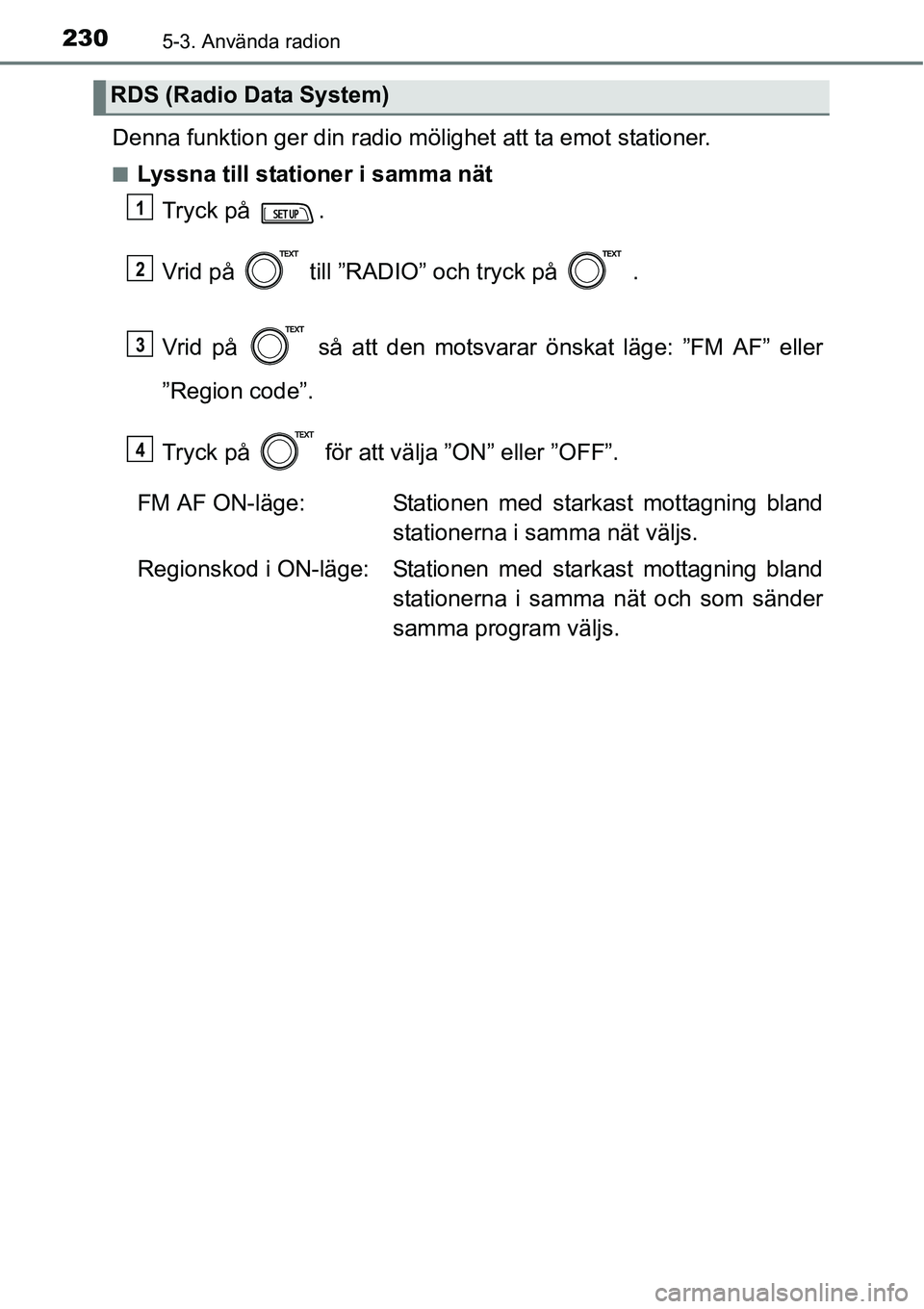 TOYOTA YARIS HATCHBACK 2014  Bruksanvisningar (in Swedish) 2305-3. Använda radion
Denna funktion ger din radio mölighet att ta emot stationer.
■Lyssna till stationer i samma nät
Tryck på  .
Vrid på   till ”RADIO” och tryck på   .
Vrid på   så at