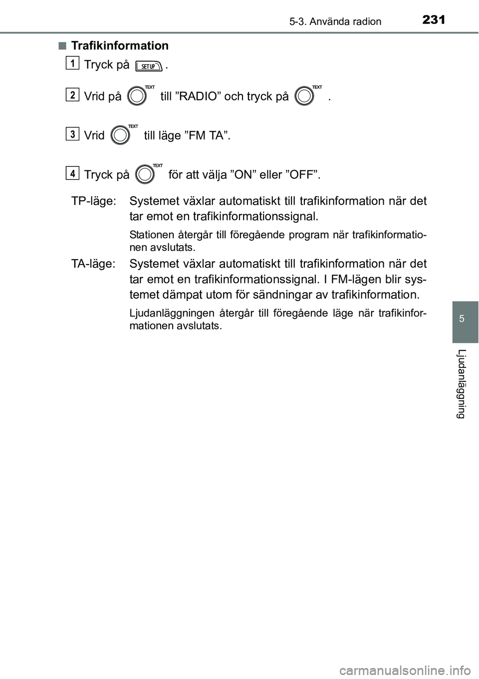 TOYOTA YARIS HATCHBACK 2014 Bruksanvisningar (in Swedish) 2315-3. Använda radion
5
Ljudanläggning
■Trafikinformation
Tryck på .
Vrid på till ”RADIO” och tryck på .
Vrid till läge ”FM TA”.
Tryck på för att välja ”ON” eller ”O TOYOTA YARIS HATCHBACK 2014 Bruksanvisningar (in Swedish) 2315-3. Använda radion
5
Ljudanläggning
■Trafikinformation
Tryck på .
Vrid på till ”RADIO” och tryck på .
Vrid till läge ”FM TA”.
Tryck på för att välja ”ON” eller ”O