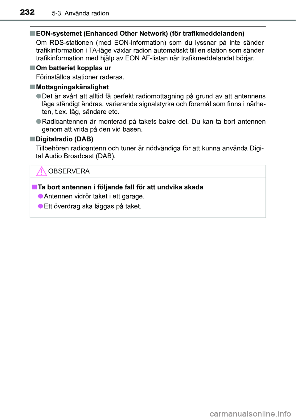 TOYOTA YARIS HATCHBACK 2014 Bruksanvisningar (in Swedish) 2325-3. Använda radion
■EON-systemet (Enhanced Other Network) (för trafikmeddelanden)
Om RDS-stationen (med EON-information) som du lyssnar på inte sänder
trafikinformation i TA-läge växlar ra TOYOTA YARIS HATCHBACK 2014 Bruksanvisningar (in Swedish) 2325-3. Använda radion
■EON-systemet (Enhanced Other Network) (för trafikmeddelanden)
Om RDS-stationen (med EON-information) som du lyssnar på inte sänder
trafikinformation i TA-läge växlar ra