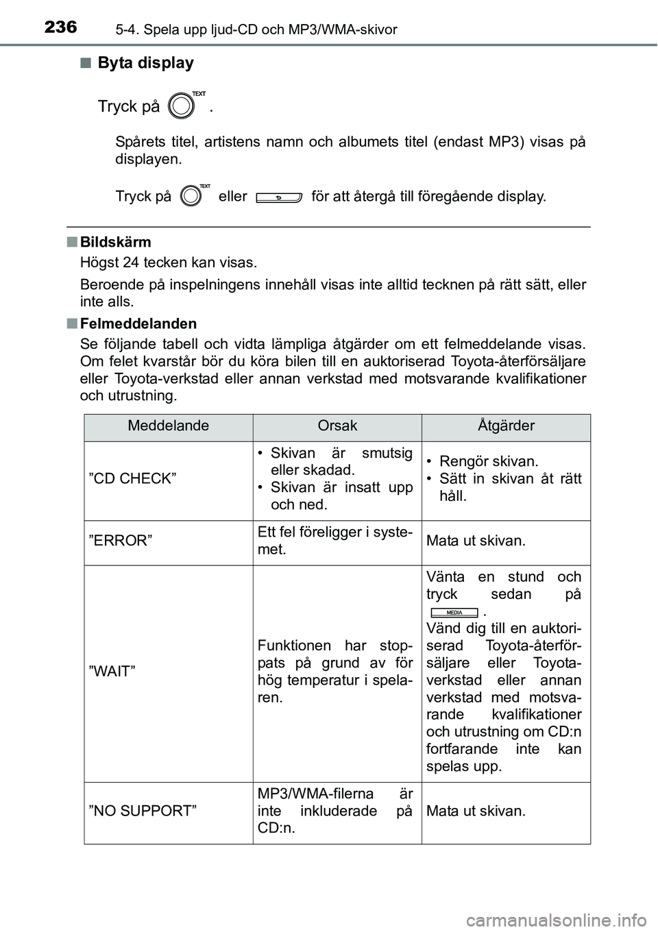 TOYOTA YARIS HATCHBACK 2014 Bruksanvisningar (in Swedish) 2365-4. Spela upp ljud-CD och MP3/WMA-skivor
■Byta display
Tryck på .
Spårets titel, artistens namn och albumets titel (endast MP3) visas på
displayen.
Tryck på eller för att återgå till TOYOTA YARIS HATCHBACK 2014 Bruksanvisningar (in Swedish) 2365-4. Spela upp ljud-CD och MP3/WMA-skivor
■Byta display
Tryck på .
Spårets titel, artistens namn och albumets titel (endast MP3) visas på
displayen.
Tryck på eller för att återgå till